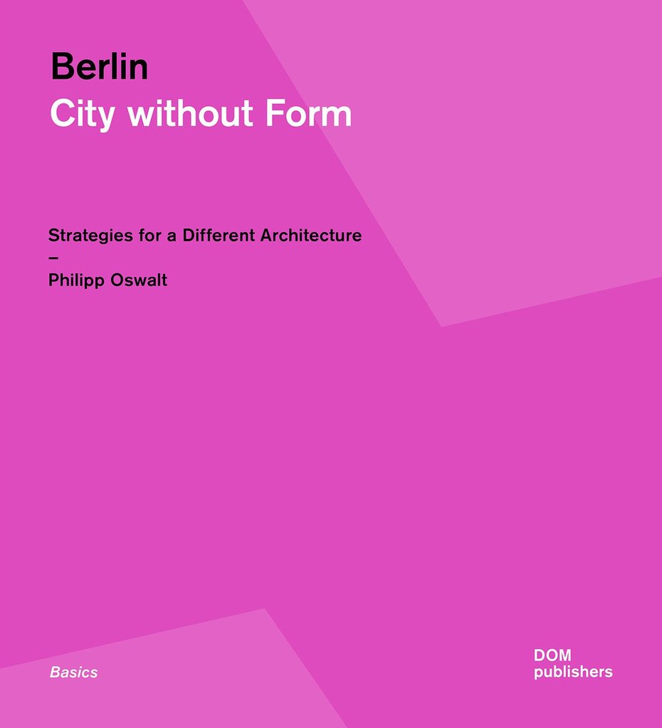 Berlin. City without Form. Strategies for a Different Architecture