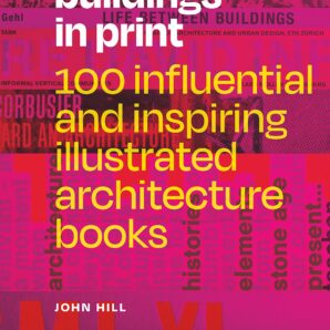 Buildings in Print: 100 Influential and Inspiring Illustrated Architecture Books