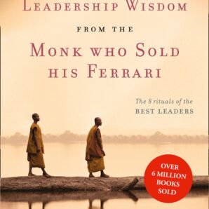 Leadership Wisdom from the Monk Who Sold His Ferrari: The 8 Rituals of the Best Leaders