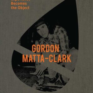 Gordon Matta-Clark: Experience Becomes the Object