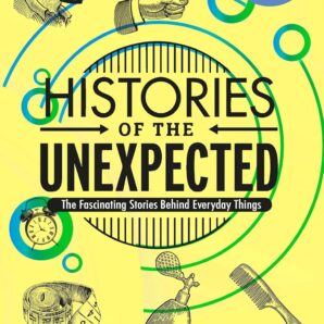 Histories of the Unexpected: The Fascinating Stories Behind Everyday Things