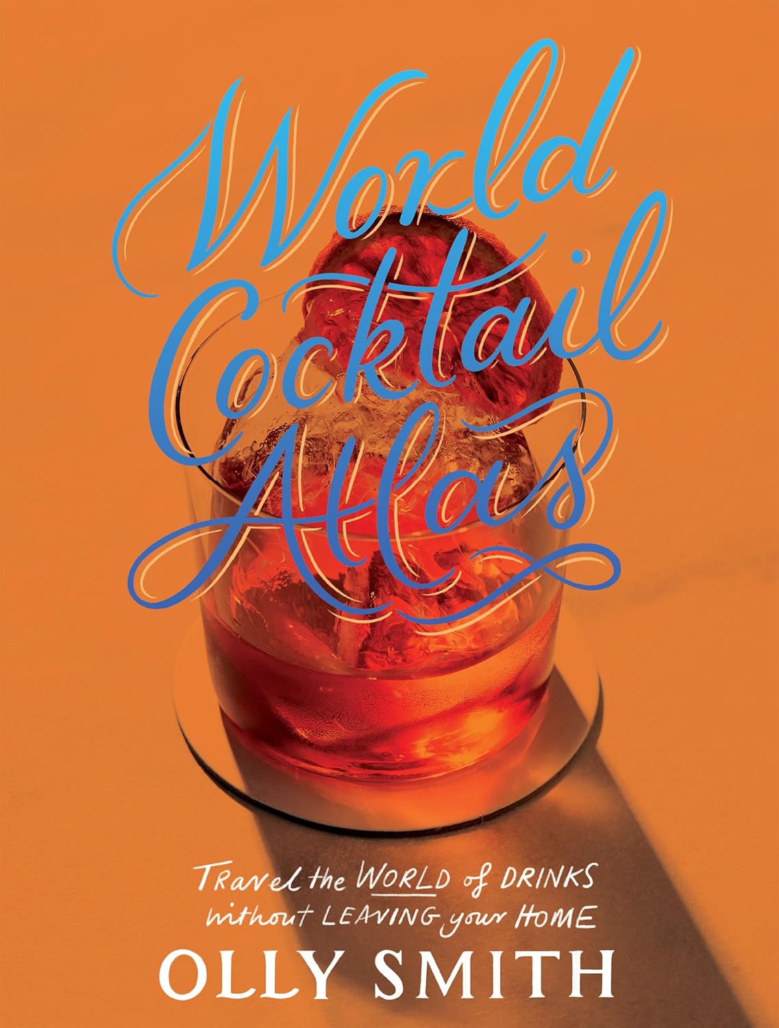 World Cocktail Atlas: Travel the World of Drinks Without Leaving Home - Over 230 Cocktail Recipes