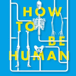 How to Be Human: The Ultimate Guide to Your Amazing Existence