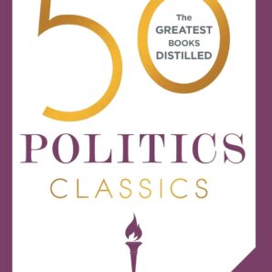 50 Politics Classics: Your Shortcut to the Most Important Ideas on Freedom, Equality, and Power