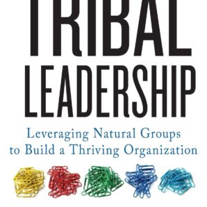 Tribal Leadership: Leveraging Natural Groups to Build a Thriving Organization