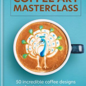 Coffee Art Masterclass: 50 Incredible Coffee Designs for the Home Barista