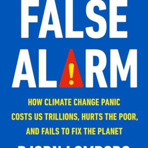 False Alarm:How Climate Change Panic Costs Us Trillions, Hurts the Poor, and Fails to Fix the Planet
