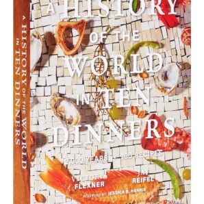 A History of the World in 10 Dinners: 2,000 Years, 100 Recipes