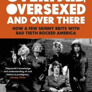 Overpaid, Oversexed and Over There: How a Few Skinny Brits with Bad Teeth Rocked America