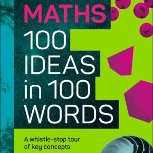 The Science Museum Maths 100 Ideas in 100 Words: A Whistle-Stop Tour of Key Concepts