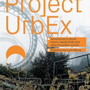 Project Urbex: Adventures in Ghost Towns, Wastelands and Other Forgotten Worlds
