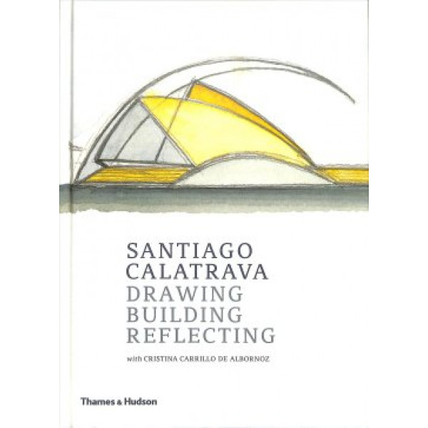 Santiago Calatrava: Drawing, Building, Reflecting