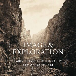 Image and Exploration Early Travel Photography from 1850-1914