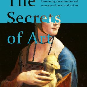 The Secrets of Art: Uncovering the mysteries and messages of great works of art