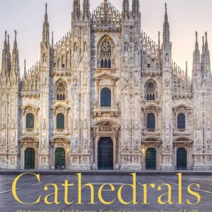 Cathedrals: Masterpieces of Architecture, Feats of Engineering, Icons of Faith