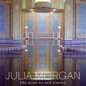 Julia Morgan: The Road to San Simeon, Visionary Architect of the California Renaissance
