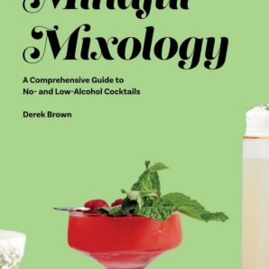 Mindful Mixology: A Comprehensive Guide to No- and Low-Alcohol Cocktails with 60 Recipes