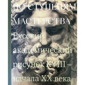 По ступеням мастерства. Русский академический рисунок XVIII - начала XX века